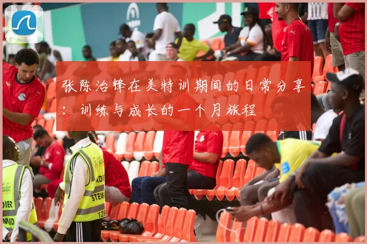 张陈治锋在美特训期间的日常分享：训练与成长的一个月旅程
