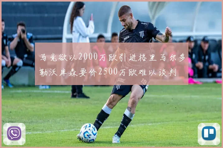 马竞欲以2000万欧引进格里马尔多勒沃库森要价2500万欧难以谈判