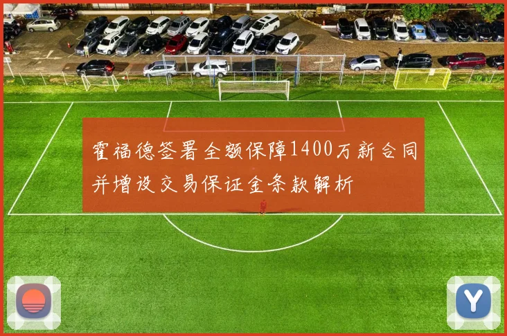 霍福德签署全额保障1400万新合同并增设交易保证金条款解析