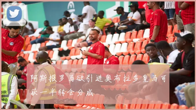 阿斯报罗马欲引进奥布拉多皇马可获一半转会分成