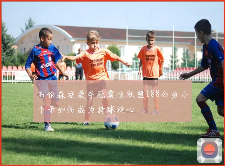 布伦森逆袭夺冠震惊联盟188公分小个子如何成为持球核心