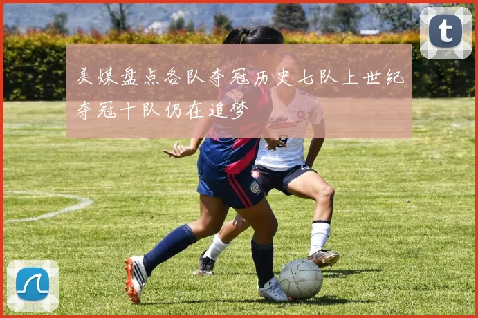 美媒盘点各队夺冠历史七队上世纪夺冠十队仍在追梦