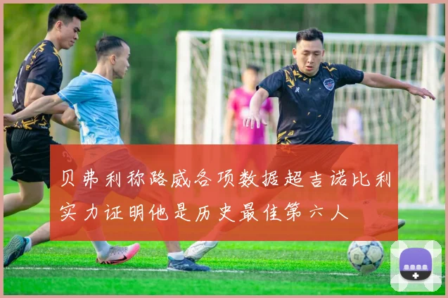 贝弗利称路威各项数据超吉诺比利实力证明他是历史最佳第六人