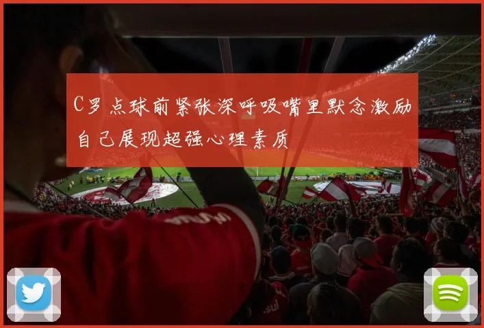 C罗点球前紧张深呼吸嘴里默念激励自己展现超强心理素质
